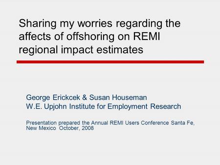 Sharing my worries regarding the affects of offshoring on REMI regional impact estimates George Erickcek & Susan Houseman W.E. Upjohn Institute for Employment.