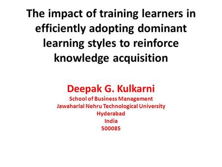 The impact of training learners in efficiently adopting dominant learning styles to reinforce knowledge acquisition Deepak G. Kulkarni School of Business.