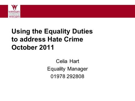 Using the Equality Duties to address Hate Crime October 2011 Celia Hart Equality Manager 01978 292808.