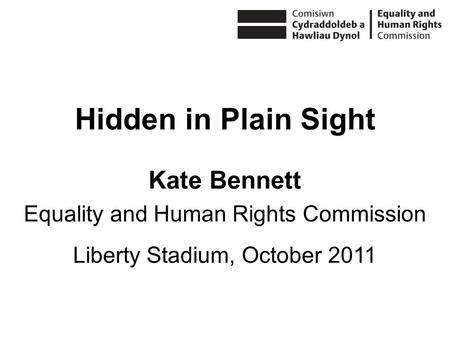 Hidden in Plain Sight Kate Bennett Equality and Human Rights Commission Liberty Stadium, October 2011.