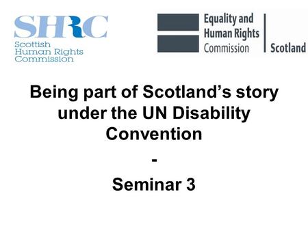 Being part of Scotlands story under the UN Disability Convention - Seminar 3.