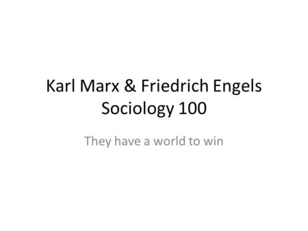 Karl Marx & Friedrich Engels Sociology 100 They have a world to win.
