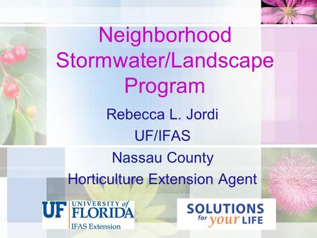 Neighborhood Stormwater/Landscape Program Rebecca L. Jordi UF/IFAS Nassau County Horticulture Extension Agent.