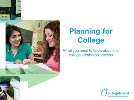 Planning for College What you need to know about the college admission process.