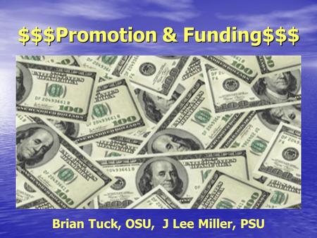 $$$Promotion & Funding$$$ Brian Tuck, OSU, J Lee Miller, PSU.