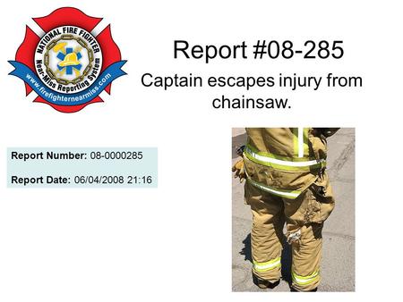 Report #08-285 Captain escapes injury from chainsaw. Report Number: 08-0000285 Report Date: 06/04/2008 21:16.