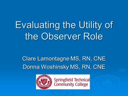 Evaluating the Utility of the Observer Role Clare Lamontagne MS, RN, CNE Donna Woshinsky MS, RN, CNE.