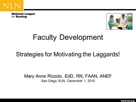 Www.nln.org Faculty Development Strategies for Motivating the Laggards! Mary Anne Rizzolo, EdD, RN, FAAN, ANEF San Diego SUN, December 1, 2010.