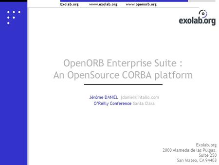 Exolab.org  OpenORB Enterprise Suite : An OpenSource CORBA platform Jérôme DANIEL OReilly Conference Santa.