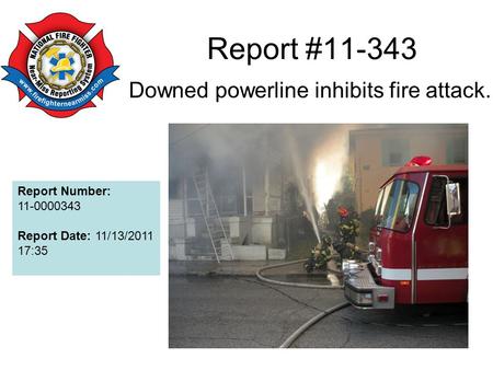 Report #11-343 Downed powerline inhibits fire attack. Report Number: 11-0000343 Report Date: 11/13/2011 17:35.