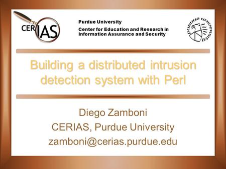 Purdue University Center for Education and Research in Information Assurance and Security Building a distributed intrusion detection system with Perl Diego.