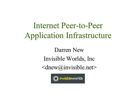 Internet Peer-to-Peer Application Infrastructure Darren New Invisible Worlds, Inc.