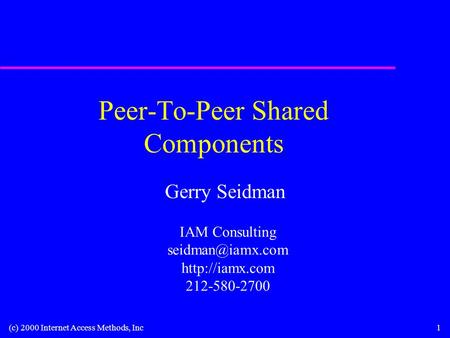 (c) 2000 Internet Access Methods, Inc1 Peer-To-Peer Shared Components Gerry Seidman IAM Consulting  212-580-2700.