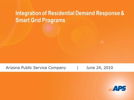 1 Arizona Public Service Company |June 24, 2010 Integration of Residential Demand Response & Smart Grid Programs.
