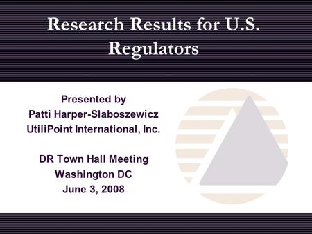 Presented by Patti Harper-Slaboszewicz UtiliPoint International, Inc. DR Town Hall Meeting Washington DC June 3, 2008 Research Results for U.S. Regulators.