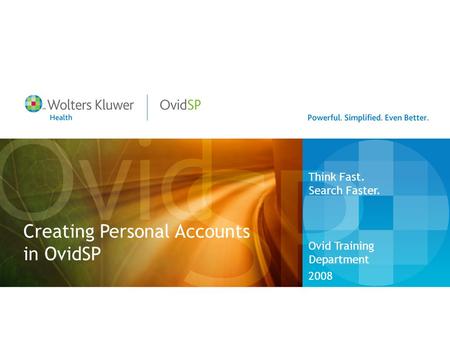 Creating Personal Accounts in OvidSP Ovid Training Department 2008 Think Fast. Search Faster.