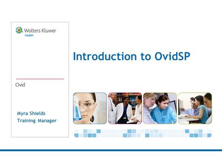 Myra Shields Training Manager Introduction to OvidSP.