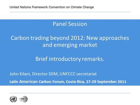 Panel Session Carbon trading beyond 2012: New approaches and emerging market Brief introductory remarks. Latin American Carbon Forum, Costa Rica, 27-29.