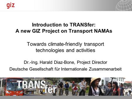 31.01.2014 Seite 1 Introduction to TRANSfer: A new GIZ Project on Transport NAMAs Towards climate-friendly transport technologies and activities Dr.-Ing.