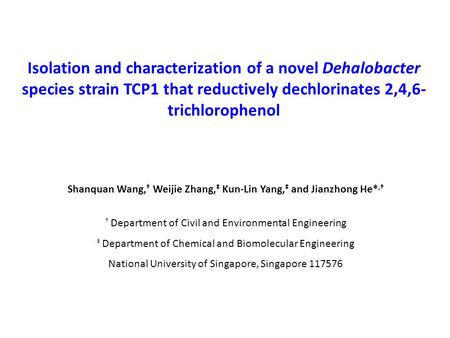 Isolation and characterization of a novel Dehalobacter species strain TCP1 that reductively dechlorinates 2,4,6- trichlorophenol Shanquan Wang, Weijie.