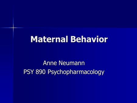 Maternal Behavior Anne Neumann PSY 890 Psychopharmacology.