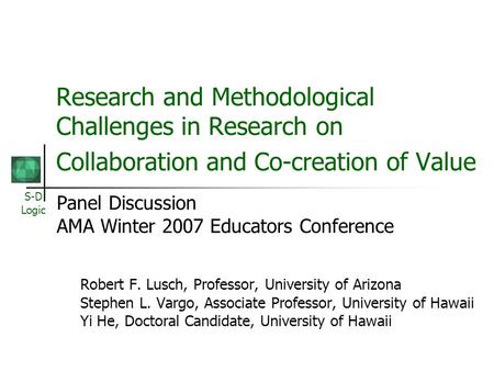 S-D Logic Research and Methodological Challenges in Research on Collaboration and Co-creation of Value Panel Discussion AMA Winter 2007 Educators Conference.