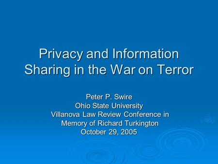 Privacy and Information Sharing in the War on Terror Peter P. Swire Ohio State University Villanova Law Review Conference in Villanova Law Review Conference.