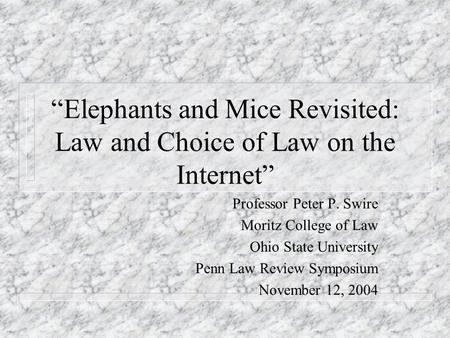 Elephants and Mice Revisited: Law and Choice of Law on the Internet Professor Peter P. Swire Moritz College of Law Ohio State University Penn Law Review.