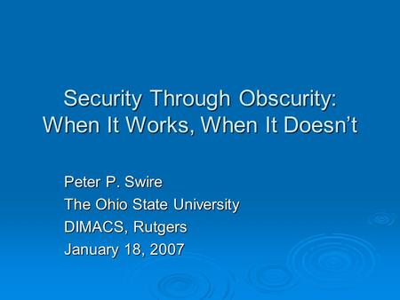Security Through Obscurity: When It Works, When It Doesnt Peter P. Swire The Ohio State University DIMACS, Rutgers January 18, 2007.