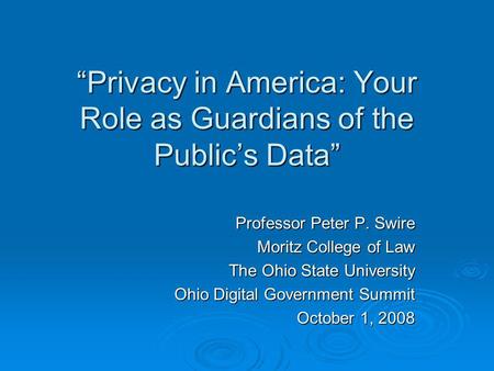 Privacy in America: Your Role as Guardians of the Publics Data Professor Peter P. Swire Moritz College of Law The Ohio State University Ohio Digital Government.