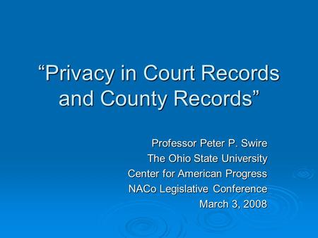 Privacy in Court Records and County Records Professor Peter P. Swire The Ohio State University Center for American Progress NACo Legislative Conference.