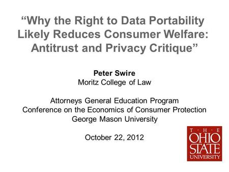 Why the Right to Data Portability Likely Reduces Consumer Welfare: Antitrust and Privacy Critique Peter Swire Moritz College of Law Attorneys General Education.