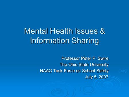 Mental Health Issues & Information Sharing Professor Peter P. Swire The Ohio State University NAAG Task Force on School Safety July 5, 2007.