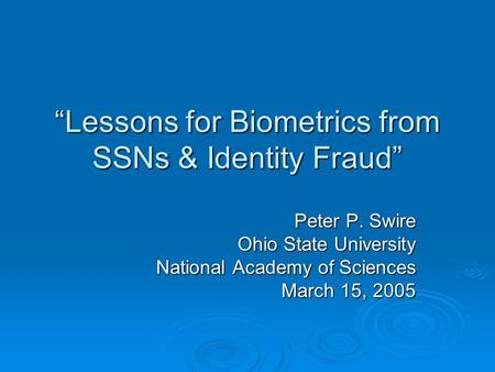 Lessons for Biometrics from SSNs & Identity Fraud Peter P. Swire Ohio State University National Academy of Sciences March 15, 2005.