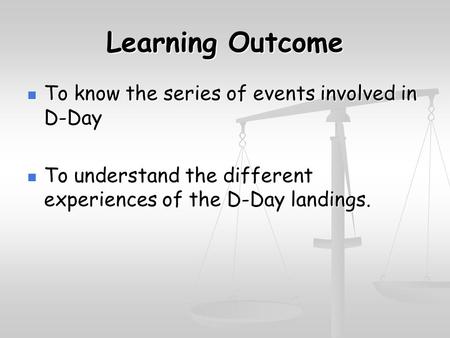 Learning Outcome To know the series of events involved in D-Day To know the series of events involved in D-Day To understand the different experiences.