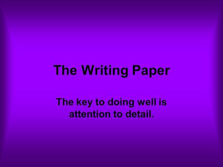 The Writing Paper The key to doing well is attention to detail.