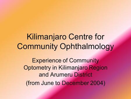 Kilimanjaro Centre for Community Ophthalmology Experience of Community Optometry in Kilimanjaro Region and Arumeru District (from June to December 2004)