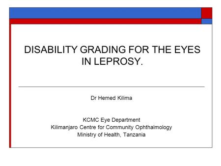 DISABILITY GRADING FOR THE EYES IN LEPROSY. Dr Hemed Kilima KCMC Eye Department Kilimanjaro Centre for Community Ophthalmology Ministry of Health, Tanzania.