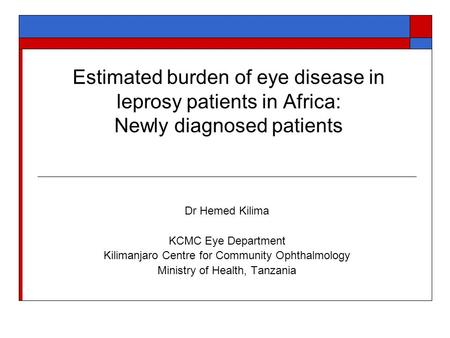 Estimated burden of eye disease in leprosy patients in Africa: Newly diagnosed patients Dr Hemed Kilima KCMC Eye Department Kilimanjaro Centre for Community.