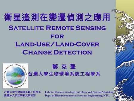 Lab for Remote Sensing Hydrology and Spatial Modeling Dept. of Bioenvironmental Systems Engineering, NTU Satellite Remote Sensing for Land-Use/Land-Cover.