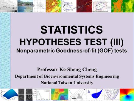 STATISTICS HYPOTHESES TEST (III) Nonparametric Goodness-of-fit (GOF) tests Professor Ke-Sheng Cheng Department of Bioenvironmental Systems Engineering.