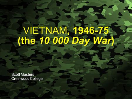 Slide 1 VIETNAM, 1946-75 (the 10 000 Day War) Scott Masters Crestwood College.
