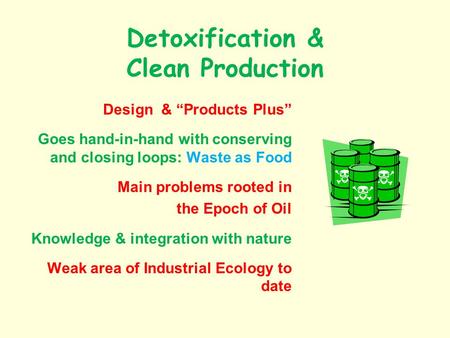 Detoxification & Clean Production Design & Products Plus Goes hand-in-hand with conserving and closing loops: Waste as Food Main problems rooted in the.