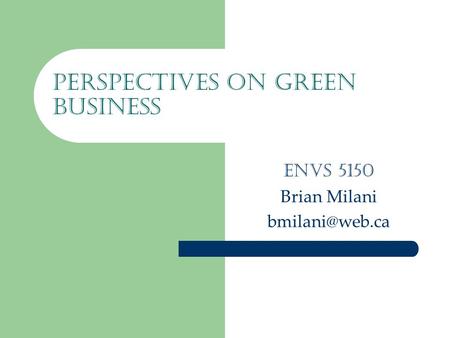 Perspectives on Green Business ENVS 5150 Brian Milani