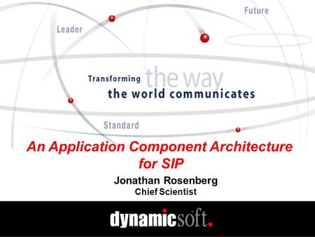 An Application Component Architecture for SIP Jonathan Rosenberg Chief Scientist.