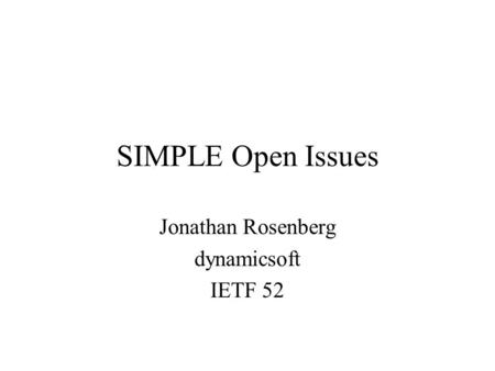 SIMPLE Open Issues Jonathan Rosenberg dynamicsoft IETF 52.
