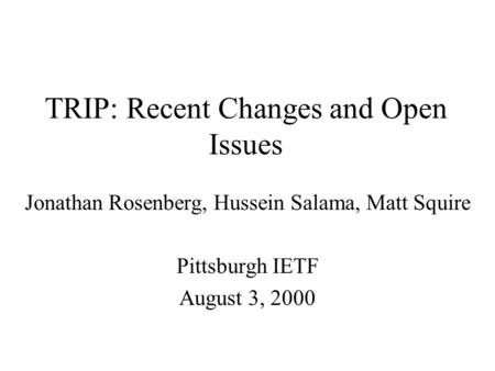 TRIP: Recent Changes and Open Issues Jonathan Rosenberg, Hussein Salama, Matt Squire Pittsburgh IETF August 3, 2000.