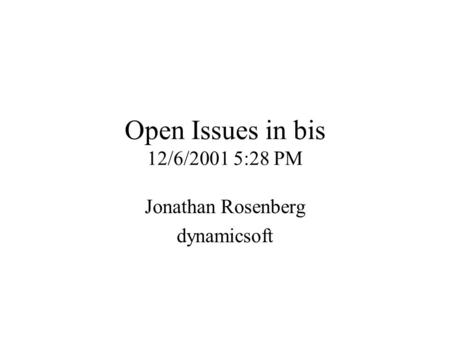 Open Issues in bis 12/6/2001 5:28 PM Jonathan Rosenberg dynamicsoft.