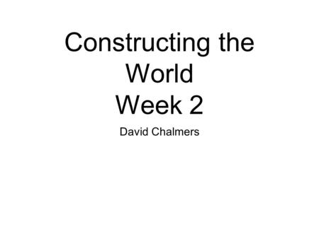 Constructing the World Week 2 David Chalmers. Carnaps Aufbau (1) Carnaps purposes in the Aufbau (2) Carnaps primitives (3) Carnaps derivation relation.