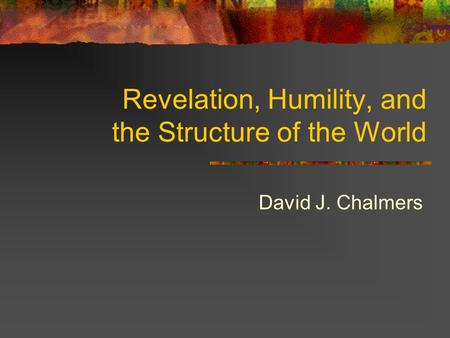 Revelation, Humility, and the Structure of the World David J. Chalmers.